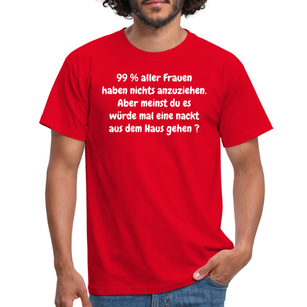 99 % aller Frauen haben nichts anzuziehen. Aber meinst du es würde mal eine nackt aus dem Haus gehen ? - Rot