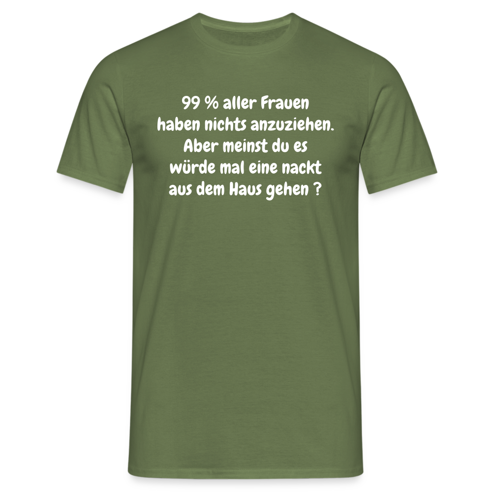 99 % aller Frauen haben nichts anzuziehen. Aber meinst du es würde mal eine nackt aus dem Haus gehen ? - Militärgrün