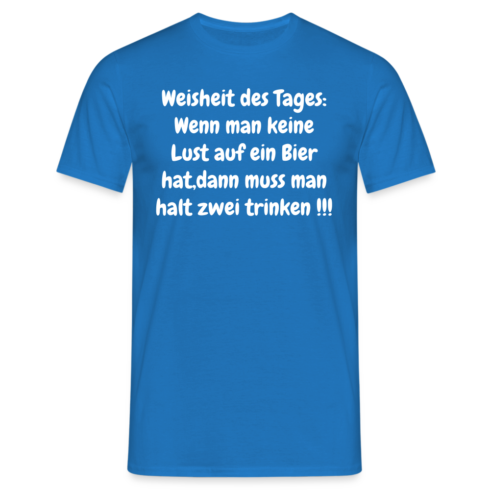 Weisheit des Tages: Wenn man keine Lust auf ein Bier hat,dann muss man halt zwei trinken !!! - Royalblau