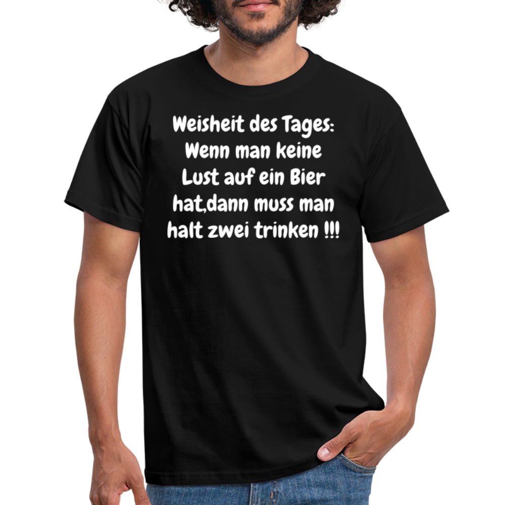 Weisheit des Tages: Wenn man keine Lust auf ein Bier hat,dann muss man halt zwei trinken !!! - Schwarz
