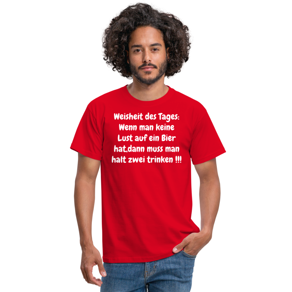 Weisheit des Tages: Wenn man keine Lust auf ein Bier hat,dann muss man halt zwei trinken !!! - Rot