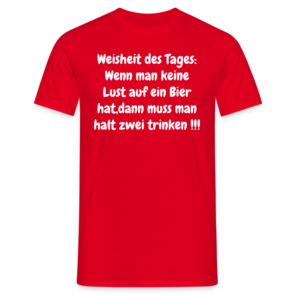 Weisheit des Tages: Wenn man keine Lust auf ein Bier hat,dann muss man halt zwei trinken !!! - Rot