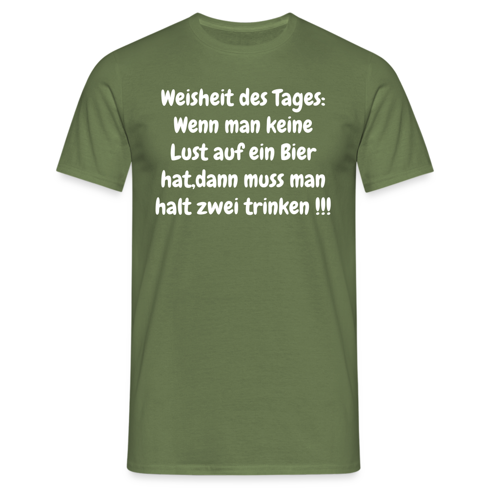 Weisheit des Tages: Wenn man keine Lust auf ein Bier hat,dann muss man halt zwei trinken !!! - Militärgrün