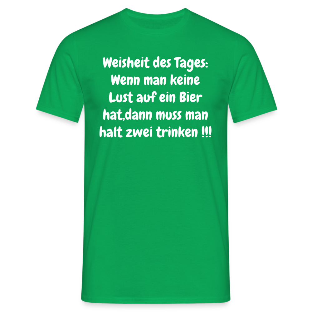 Weisheit des Tages: Wenn man keine Lust auf ein Bier hat,dann muss man halt zwei trinken !!! - Kelly Green