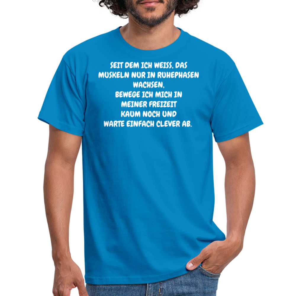 SEIT DEM ICH WEISS, DAS MUSKELN NUR IN RUHEPHASEN WACHSEN, BEWEGE ICH MICH IN MEINER FREIZEIT KAUM NOCH UND WARTE EINFACH CLEVER AB. - Royalblau
