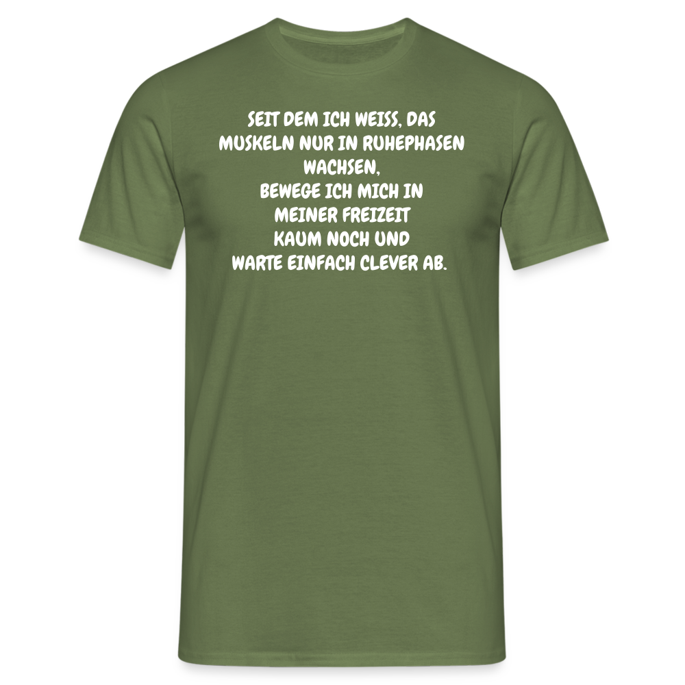 SEIT DEM ICH WEISS, DAS MUSKELN NUR IN RUHEPHASEN WACHSEN, BEWEGE ICH MICH IN MEINER FREIZEIT KAUM NOCH UND WARTE EINFACH CLEVER AB. - Militärgrün