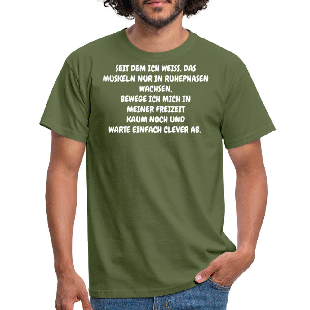 SEIT DEM ICH WEISS, DAS MUSKELN NUR IN RUHEPHASEN WACHSEN, BEWEGE ICH MICH IN MEINER FREIZEIT KAUM NOCH UND WARTE EINFACH CLEVER AB. - Militärgrün