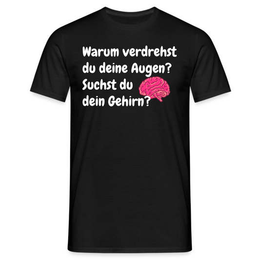 Warum verdrehst du deine Augen? Suchst du dein Gehirn? - Schwarz