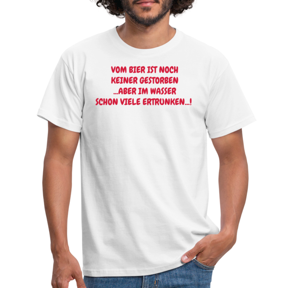 VOM BIER IST NOCH KEINER GESTORBEN ...ABER IM WASSER SCHON VIELE ERTRUNKEN...! - weiß