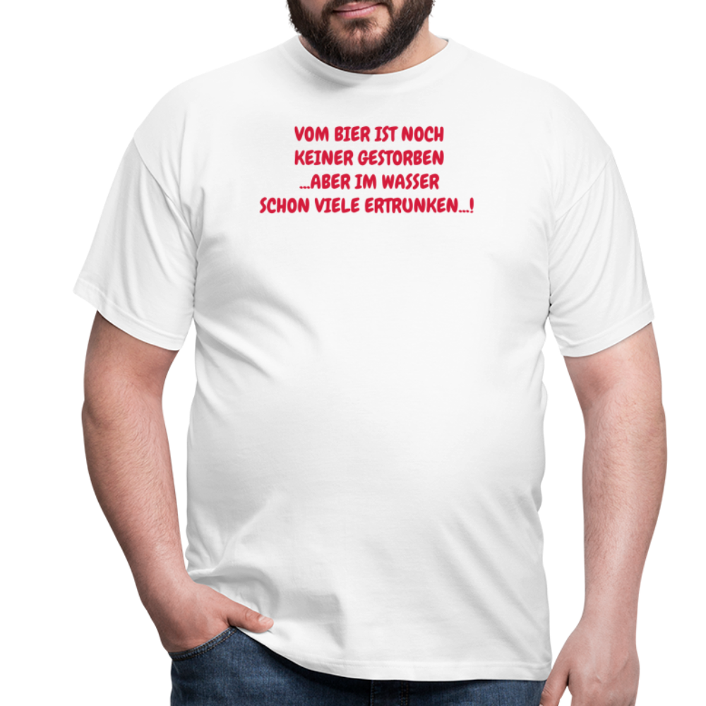 VOM BIER IST NOCH KEINER GESTORBEN ...ABER IM WASSER SCHON VIELE ERTRUNKEN...! - weiß