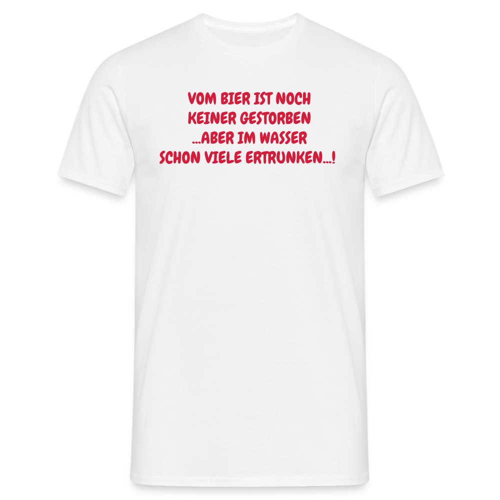 VOM BIER IST NOCH KEINER GESTORBEN ...ABER IM WASSER SCHON VIELE ERTRUNKEN...! - weiß