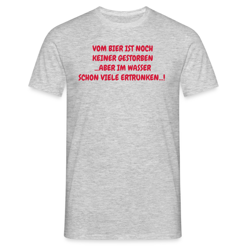 VOM BIER IST NOCH KEINER GESTORBEN ...ABER IM WASSER SCHON VIELE ERTRUNKEN...! - Grau meliert
