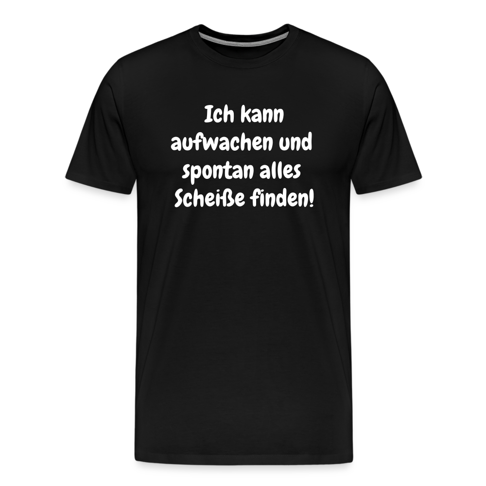 Ich kann aufwachen und spontan alles Scheiße finden! - Schwarz