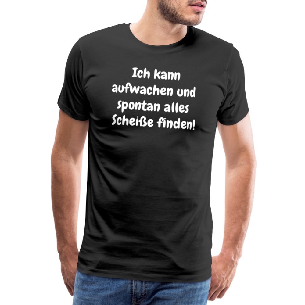 Ich kann aufwachen und spontan alles Scheiße finden! - Schwarz