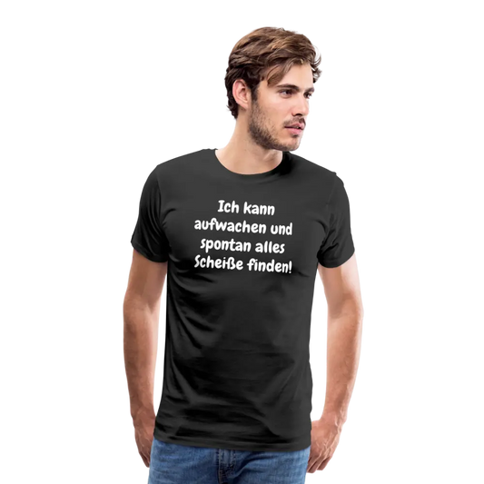 Ich kann aufwachen und spontan alles Scheiße finden! - Schwarz