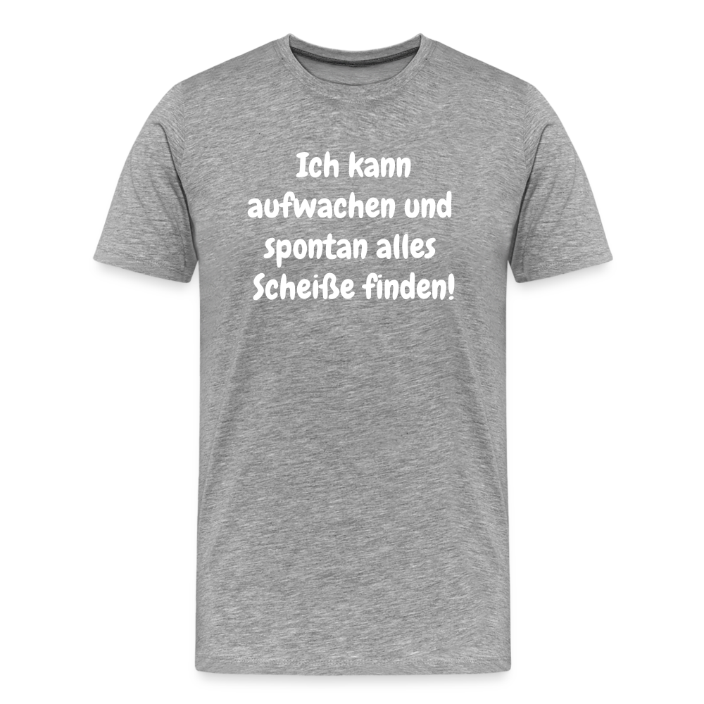 Ich kann aufwachen und spontan alles Scheiße finden! - Grau meliert
