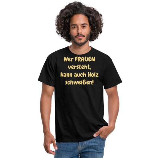 Wer FRAUEN versteht, kann auch Holz schweißen! - Schwarz