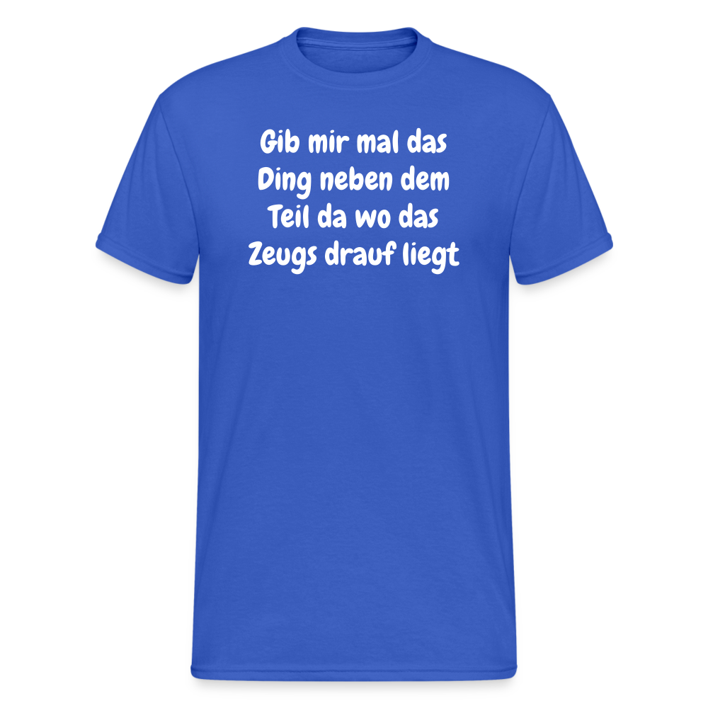 Tshirt Gib mir mal das Ding neben dem Teil da wo das Zeugs drauf liegt - Königsblau