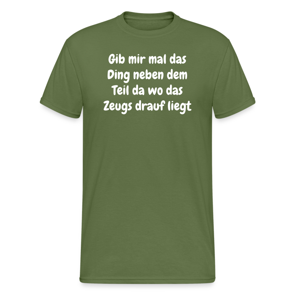 Tshirt Gib mir mal das Ding neben dem Teil da wo das Zeugs drauf liegt - Militärgrün