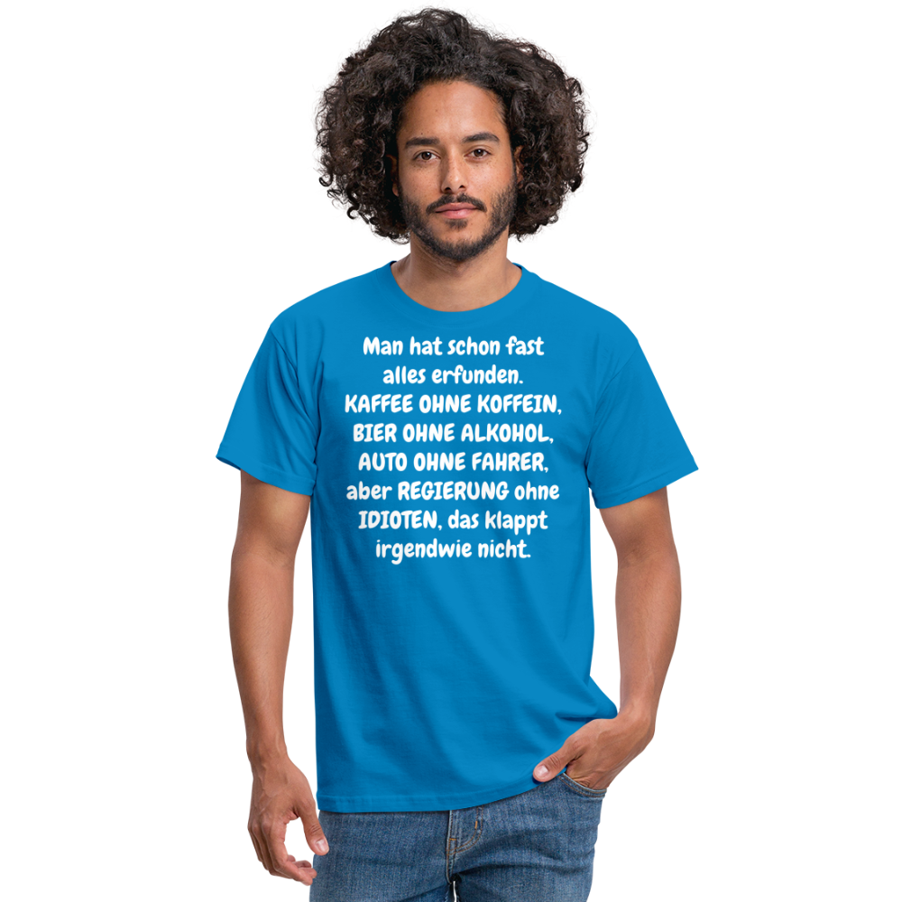 Tshirt Man hat schon fast alles erfunden. KAFFEE OHNE KOFFEIN, BIER OHNE ALKOHOL, AUTO OHNE FAHRER, aber REGIERUNG ohne IDIOTEN, das klappt irgendwie nicht. - Royalblau