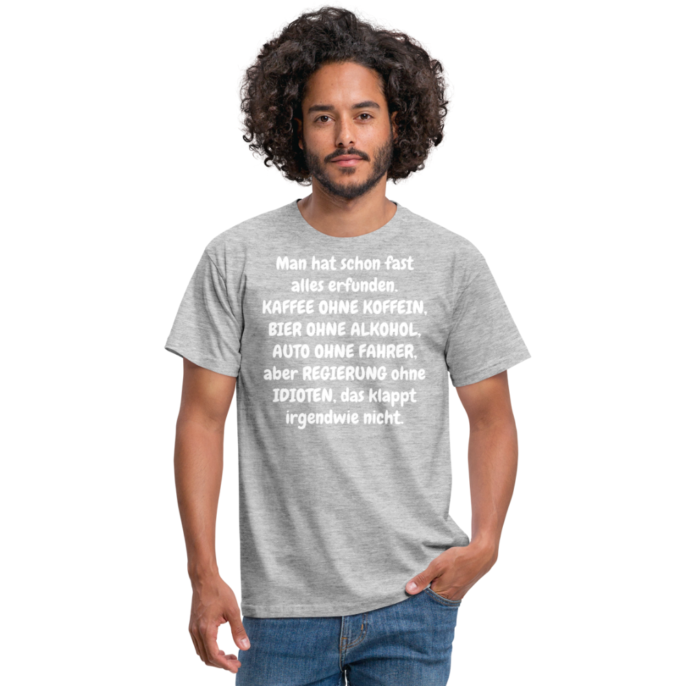 Tshirt Man hat schon fast alles erfunden. KAFFEE OHNE KOFFEIN, BIER OHNE ALKOHOL, AUTO OHNE FAHRER, aber REGIERUNG ohne IDIOTEN, das klappt irgendwie nicht. - Grau meliert