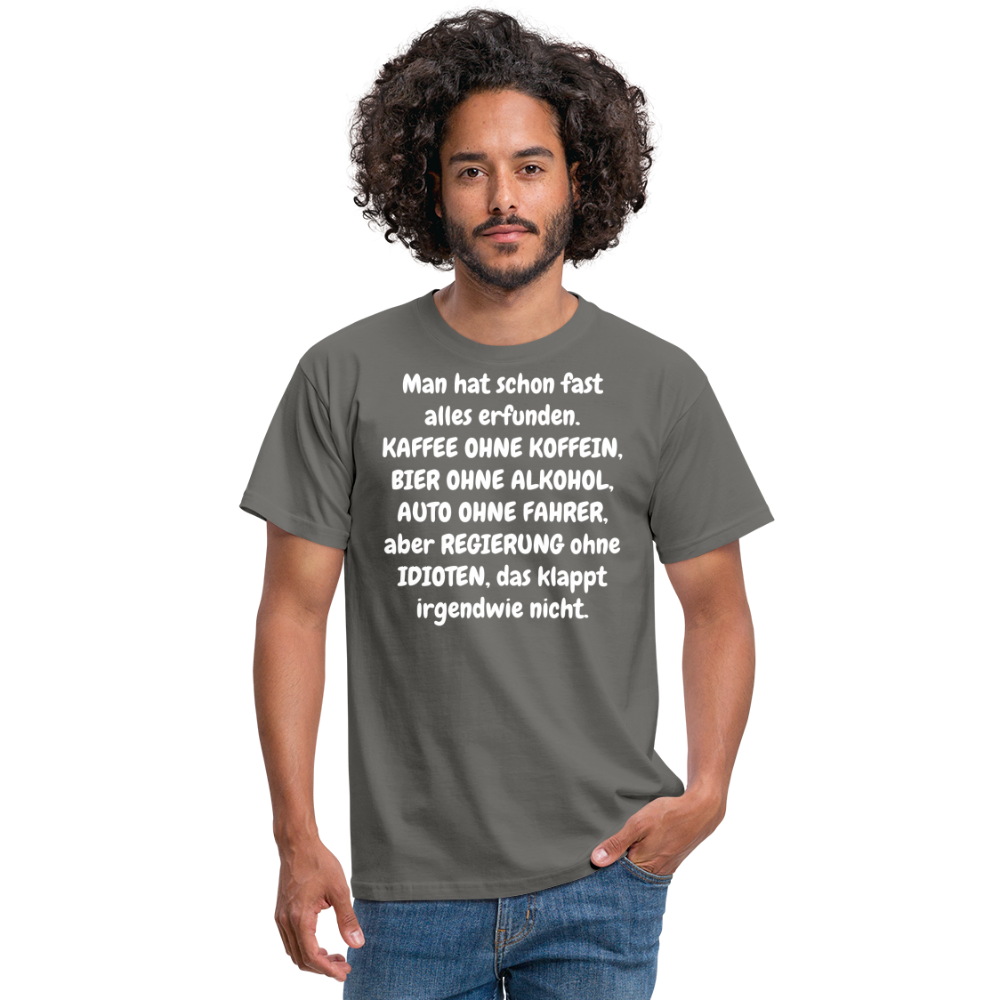 Tshirt Man hat schon fast alles erfunden. KAFFEE OHNE KOFFEIN, BIER OHNE ALKOHOL, AUTO OHNE FAHRER, aber REGIERUNG ohne IDIOTEN, das klappt irgendwie nicht. - Graphit