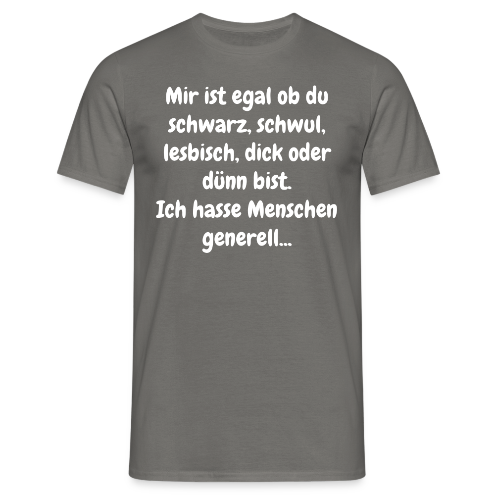 SSW1425 Tshirt Mir ist egal ob du schwarz, schwul, lesbisch, dick oder dünn bist. Ich hasse Menschen generell... - Graphit