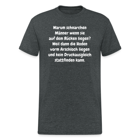 SSW365 Tshirt Warum schnarchen Männer wenn sie auf dem Rücken liegen? Weil dann die Hoden vorm Arschloch liegen und kein Druckausgleich stattfinden kann. - Dunkelgrau meliert