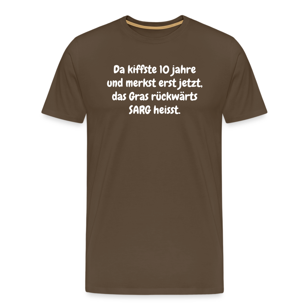 SSW1526 Tshirt Da kiffste 10 jahre und merkst erst jetzt, das Gras rückwärts SARG heisst. - Edelbraun