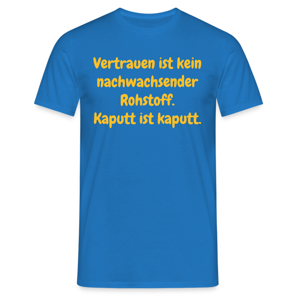 SSW1538 Tshirt Vertrauen ist kein nachwachsender Rohstoff. Kaputt ist kaputt. - Royalblau