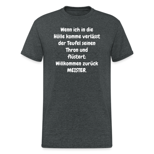 SSW1549 Tshirt Wenn ich in die Hölle komme verlässt der Teufel seinen Thron und flüstert: Willkommen zurück MEISTER. - Dunkelgrau meliert