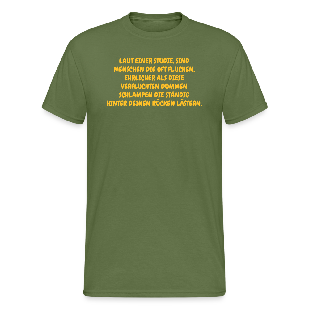 SSW372 Männer Tshirt LAUT EINER STUDIE, SIND MENSCHEN DIE OFT FLUCHEN, EHRLICHER ALS DIESE VERFLUCHTEN DUMMEN SCHLAMPEN DIE STÄNDIG HINTER DEINEN RÜCKEN LÄSTERN. - Militärgrün