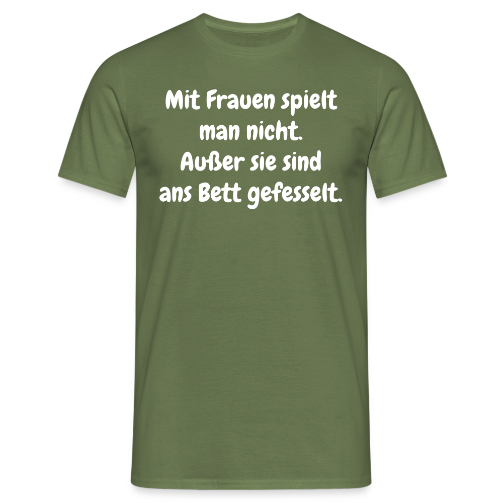 SSW1621 Tshirt Mit Frauen spielt man nicht. Außer sie sind ans Bett gefesselt. - Militärgrün