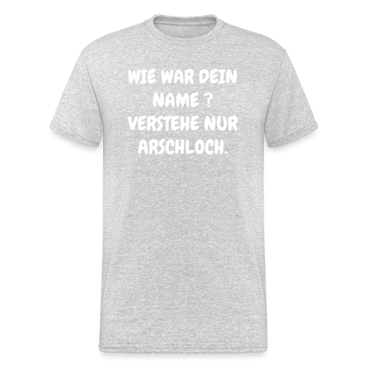 SSW1746 Tshirt WIE WAR DEIN NAME ? VERSTEHE NUR ARSCHLOCH. - Grau meliert