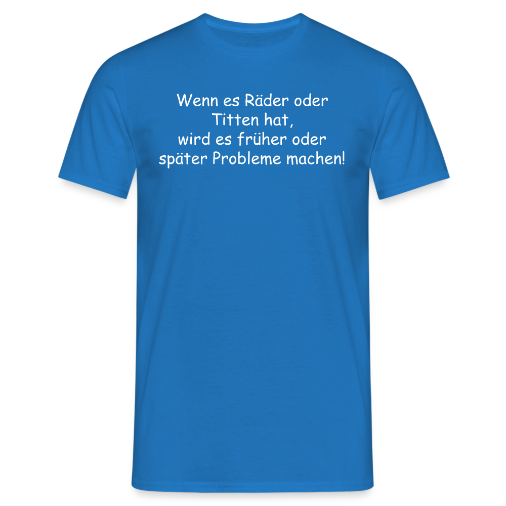 Wenn es Räder oder Titten hat, wird es früher oder später Probleme machen! - Royalblau