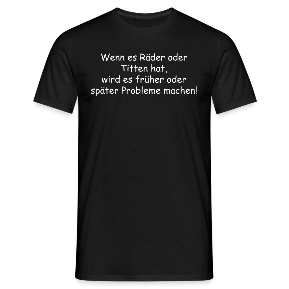 Wenn es Räder oder Titten hat, wird es früher oder später Probleme machen! - Schwarz