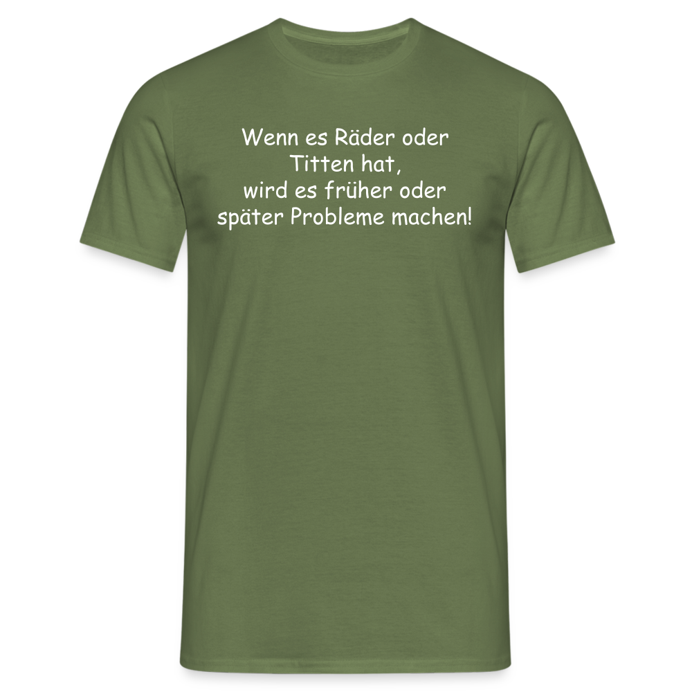 Wenn es Räder oder Titten hat, wird es früher oder später Probleme machen! - Militärgrün