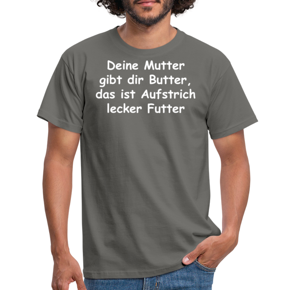 Deine Mutter gibt dir Butter, das ist Aufstrich lecker Futter - Graphit