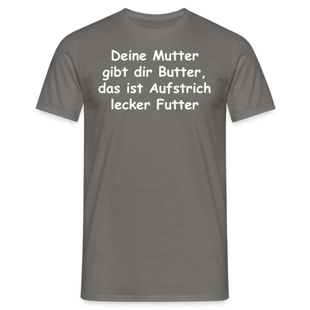 Deine Mutter gibt dir Butter, das ist Aufstrich lecker Futter - Graphit