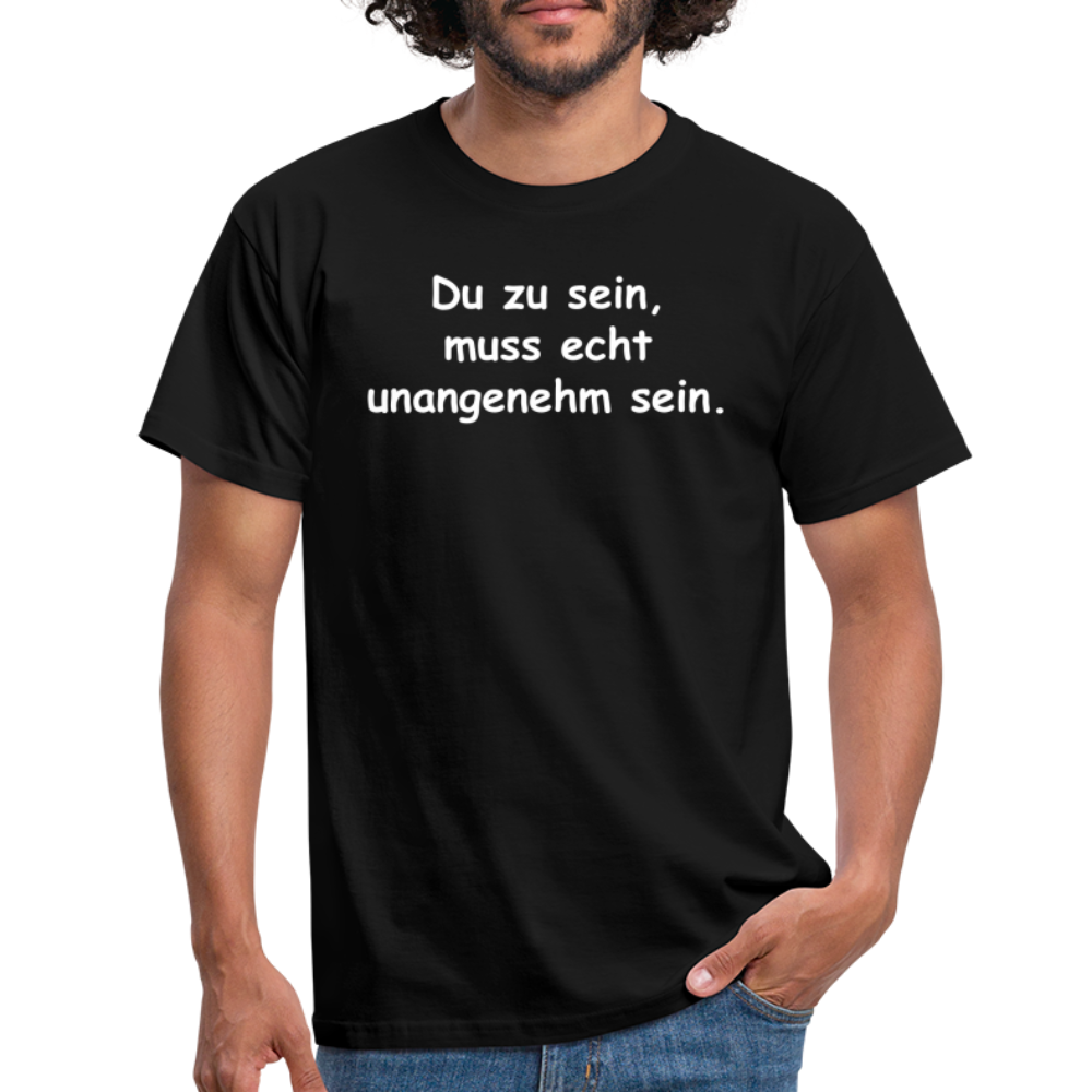 Du zu sein, muss echt unangenehm sein. - Schwarz
