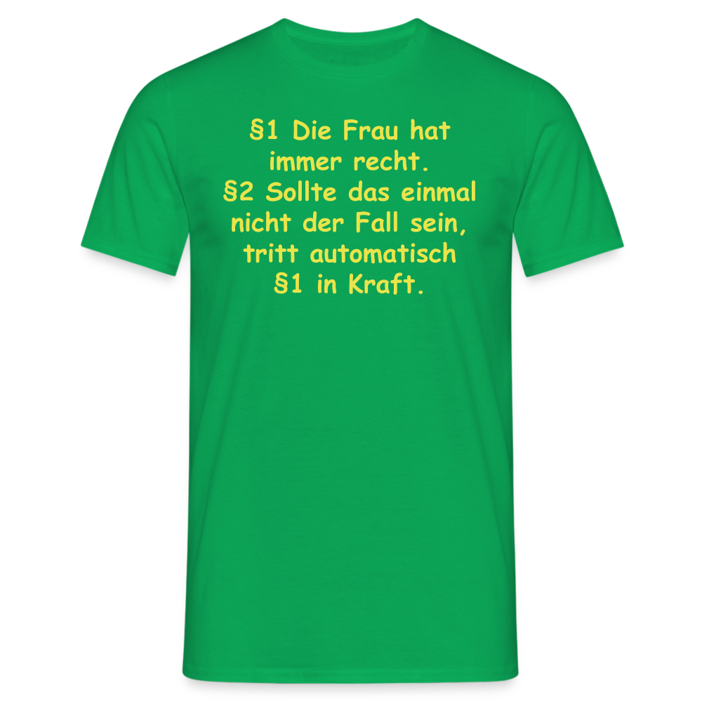 §1 Die Frau hat immer recht. §2 Sollte das einmal nicht der Fall sein, tritt automatisch §1 in Kraft. - Kelly Green