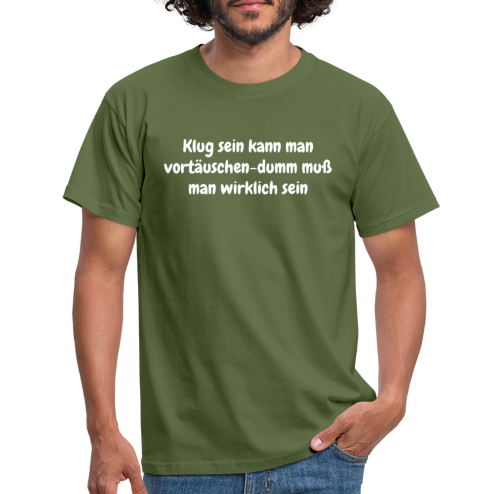Klug sein kann man vortäuschen-dumm muß man wirklich sein - Militärgrün