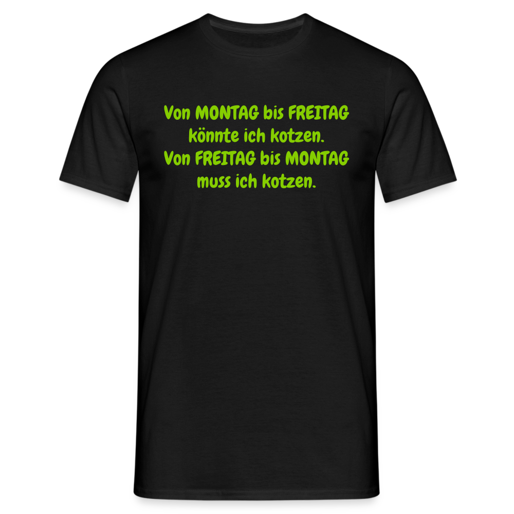 Von MONTAG bis FREITAG könnte ich kotzen. Von FREITAG bis MONTAG muss ich kotzen. - Schwarz