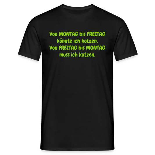 Von MONTAG bis FREITAG könnte ich kotzen. Von FREITAG bis MONTAG muss ich kotzen. - Schwarz
