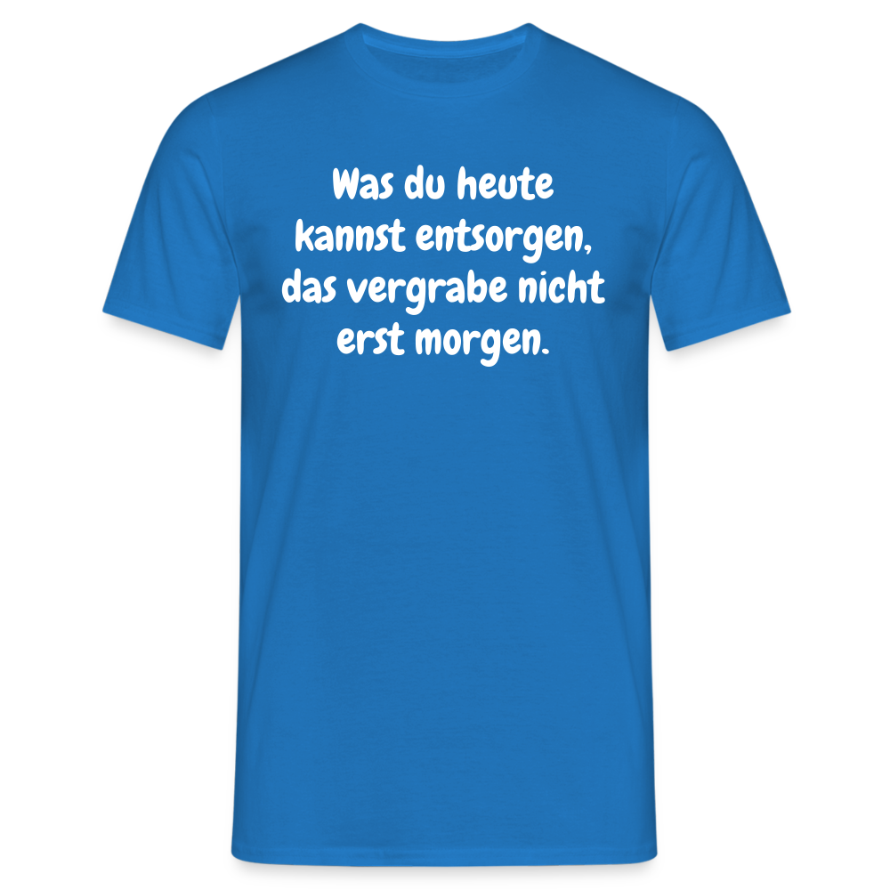 Was du heute kannst entsorgen, das vergrabe nicht erst morgen. - Royalblau