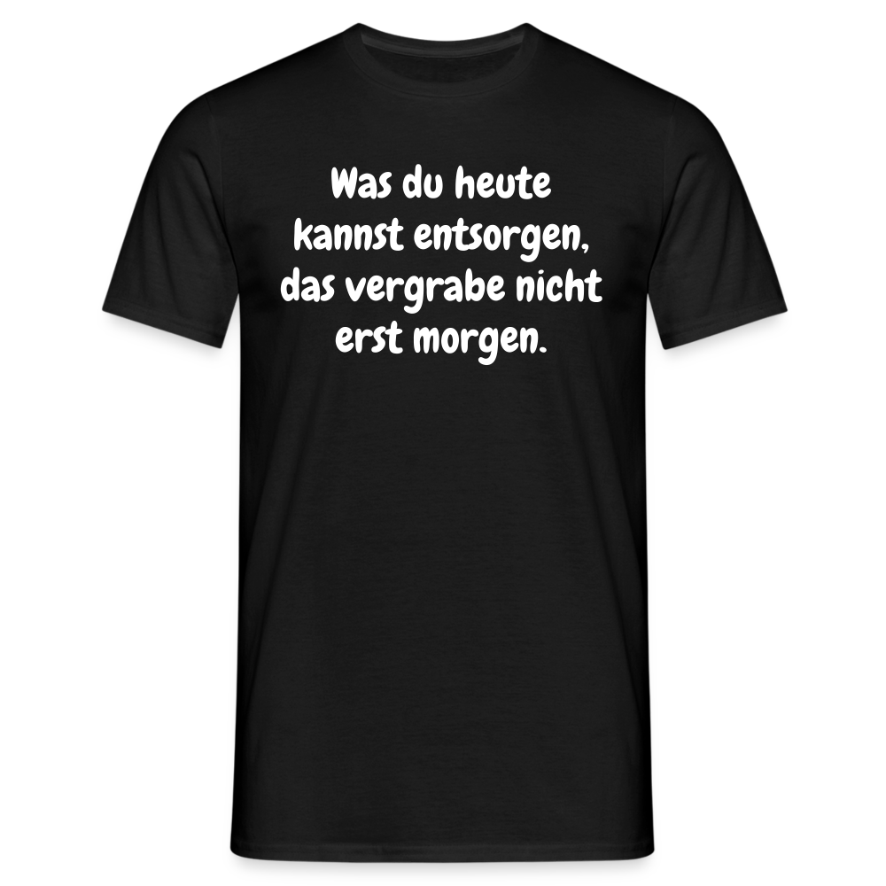 Was du heute kannst entsorgen, das vergrabe nicht erst morgen. - Schwarz