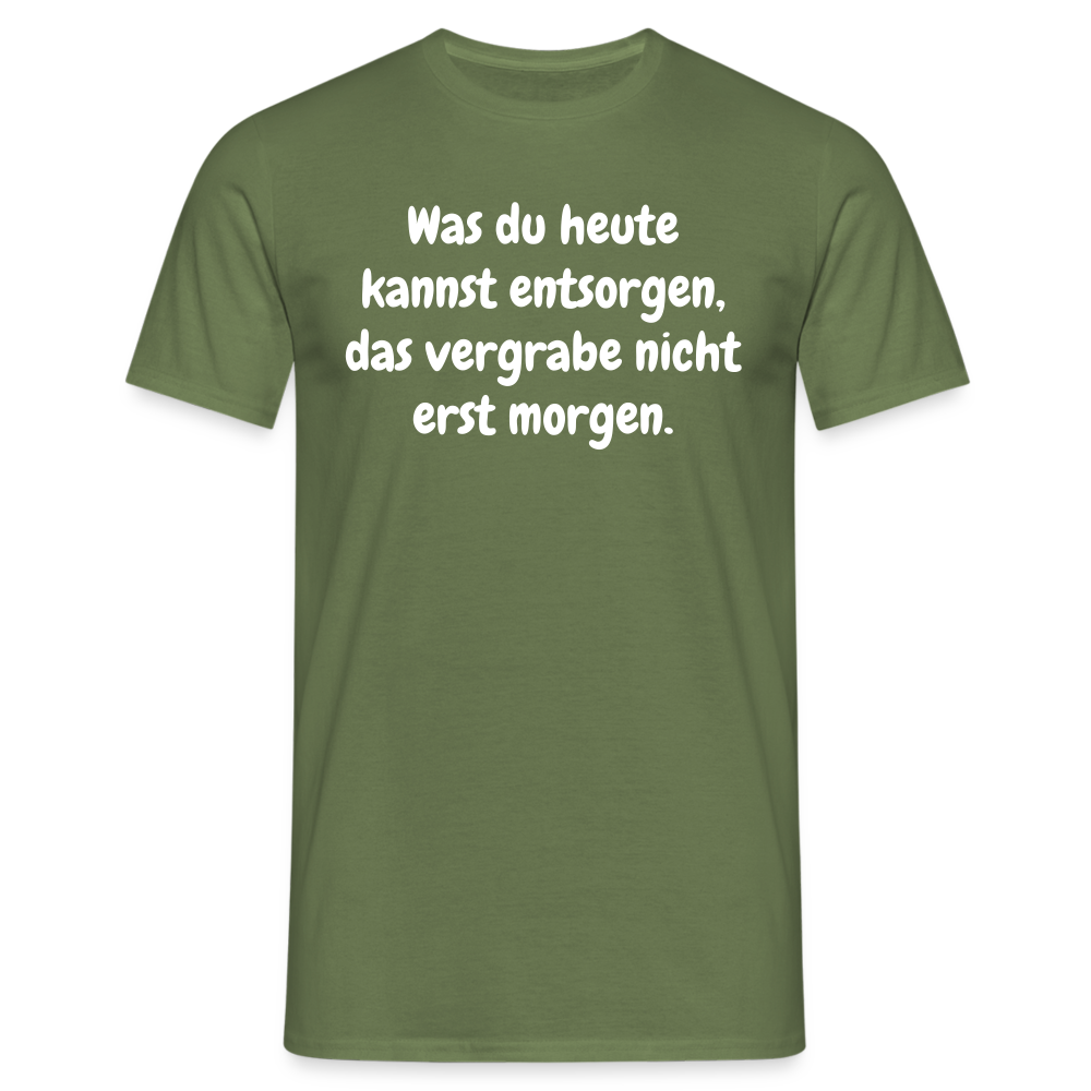 Was du heute kannst entsorgen, das vergrabe nicht erst morgen. - Militärgrün