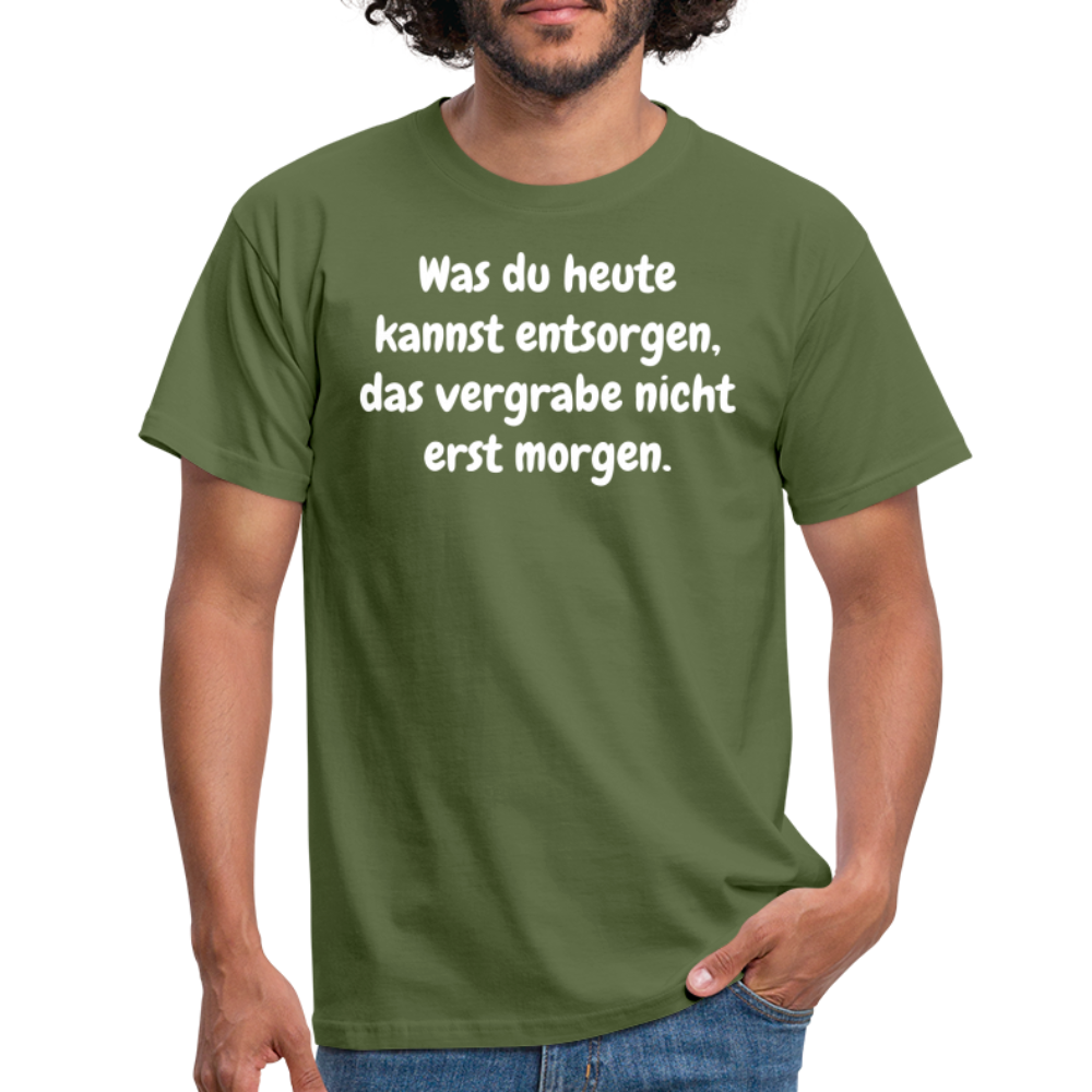 Was du heute kannst entsorgen, das vergrabe nicht erst morgen. - Militärgrün