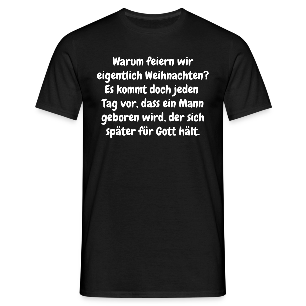 Warum feiern wir eigentlich Weihnachten? Es kommt doch jeden Tag vor, dass ein Mann geboren wird, der sich später für Gott hält. - Schwarz