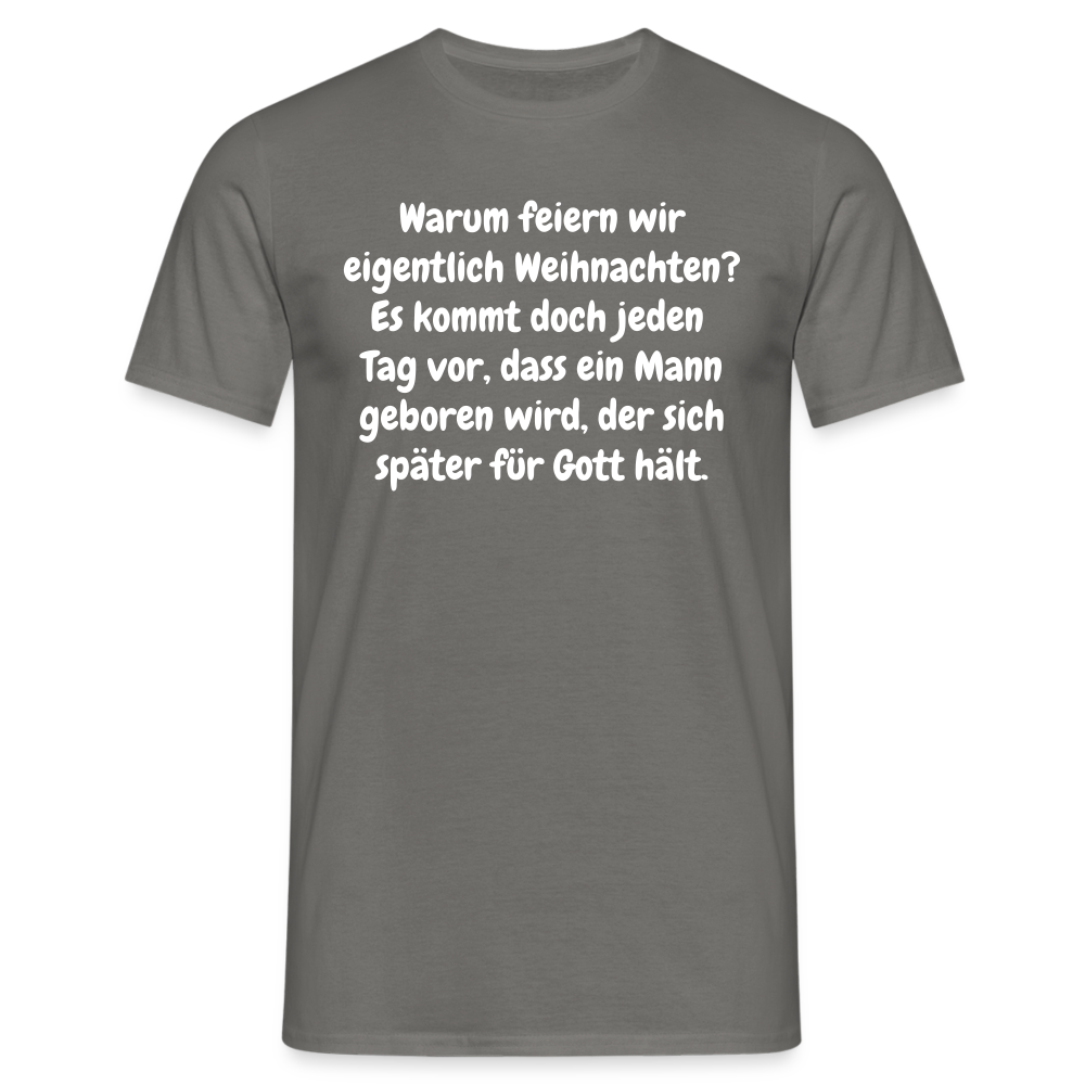 Warum feiern wir eigentlich Weihnachten? Es kommt doch jeden Tag vor, dass ein Mann geboren wird, der sich später für Gott hält. - Graphit